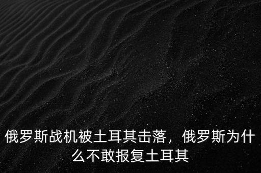 俄羅斯戰(zhàn)機(jī)被土耳其擊落，俄羅斯為什么不敢報復(fù)土耳其