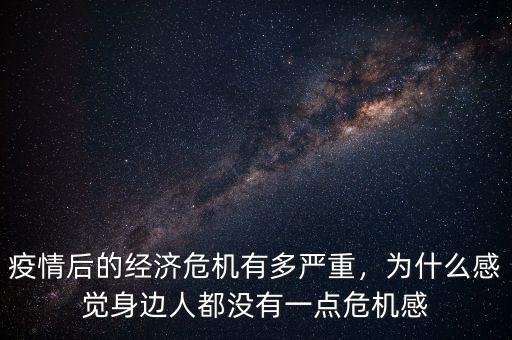 疫情后的經(jīng)濟(jì)危機(jī)有多嚴(yán)重，為什么感覺(jué)身邊人都沒(méi)有一點(diǎn)危機(jī)感