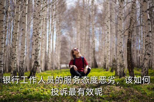 銀行工作人員的服務(wù)態(tài)度惡劣，該如何投訴最有效呢
