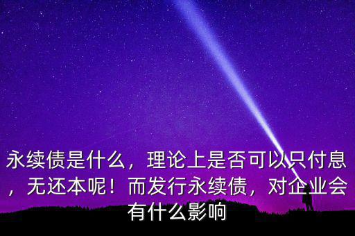 永續(xù)債是什么，理論上是否可以只付息，無還本呢！而發(fā)行永續(xù)債，對(duì)企業(yè)會(huì)有什么影響