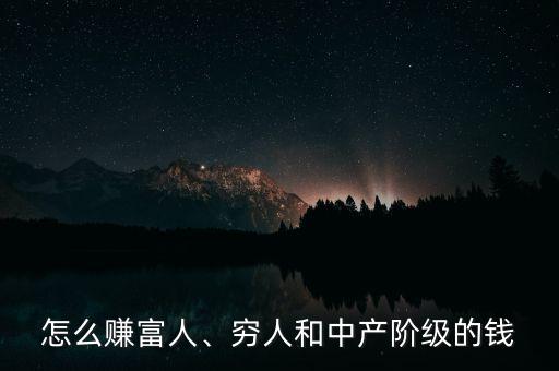 怎么賺富人、窮人和中產階級的錢