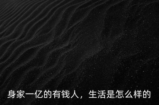 身家一億的有錢人，生活是怎么樣的