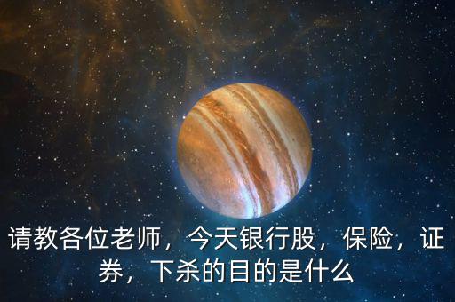 請教各位老師，今天銀行股，保險(xiǎn)，證券，下殺的目的是什么