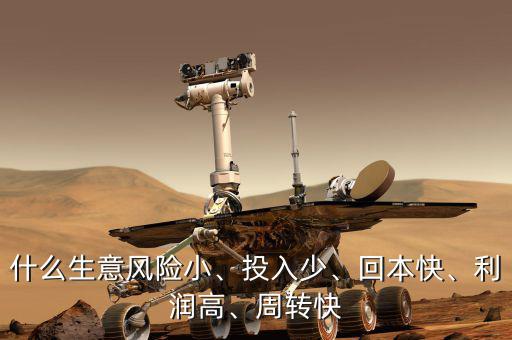 什么生意風(fēng)險(xiǎn)小、投入少、回本快、利潤(rùn)高、周轉(zhuǎn)快