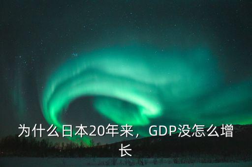 為什么日本20年來(lái)，GDP沒(méi)怎么增長(zhǎng)