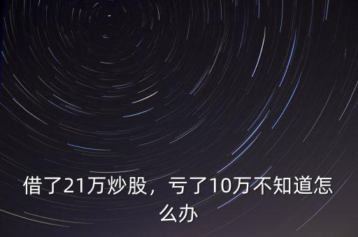 借了21萬炒股，虧了10萬不知道怎么辦