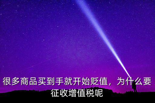 很多商品買到手就開始貶值，為什么要征收增值稅呢