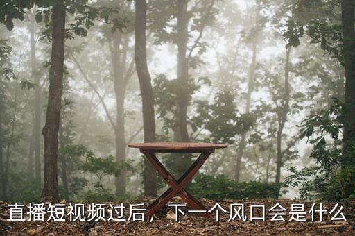 直播短視頻過后，下一個風口會是什么