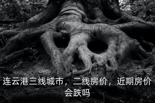 連云港三線城市，二線房?jī)r(jià)，近期房?jī)r(jià)會(huì)跌嗎