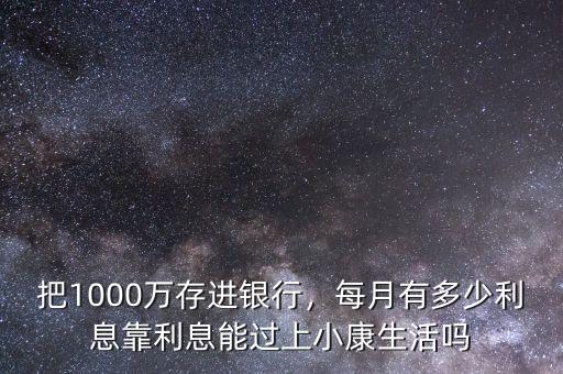 把1000萬存進銀行，每月有多少利息靠利息能過上小康生活嗎