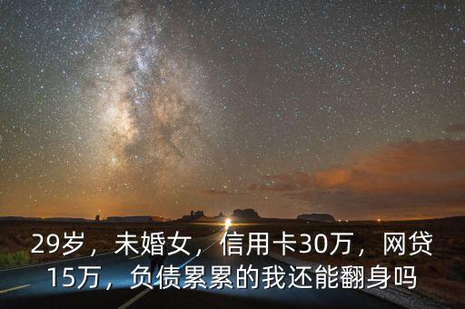 29歲，未婚女，信用卡30萬，網(wǎng)貸15萬，負(fù)債累累的我還能翻身嗎