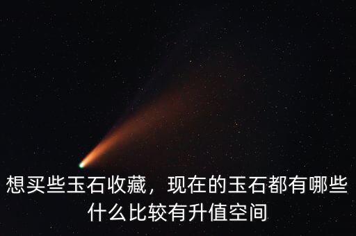 想買(mǎi)些玉石收藏，現(xiàn)在的玉石都有哪些什么比較有升值空間