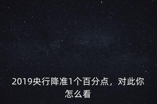 2019央行降準(zhǔn)1個(gè)百分點(diǎn)，對(duì)此你怎么看