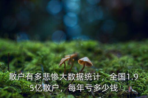 散戶有多悲慘大數(shù)據(jù)統(tǒng)計，全國1.95億散戶，每年虧多少錢