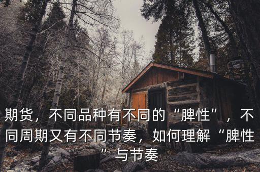 期貨，不同品種有不同的“脾性”，不同周期又有不同節(jié)奏，如何理解“脾性”與節(jié)奏