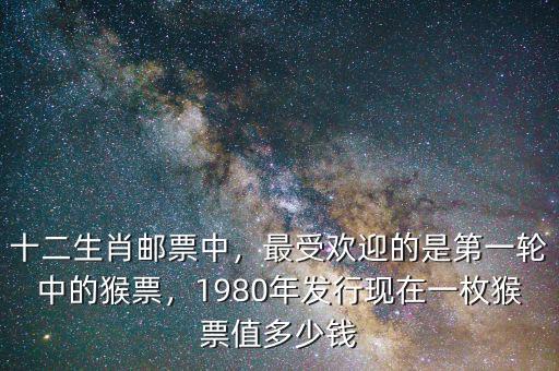 十二生肖郵票中，最受歡迎的是第一輪中的猴票，1980年發(fā)行現(xiàn)在一枚猴票值多少錢(qián)