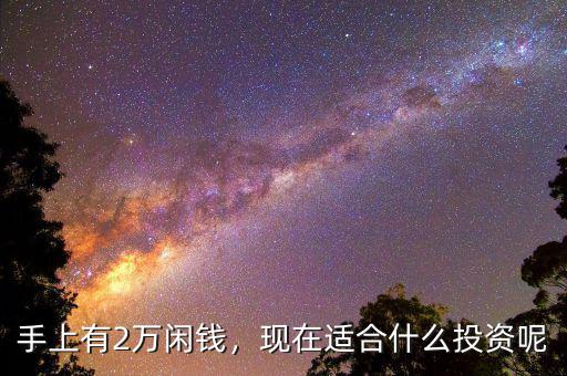 手上有2萬閑錢，現(xiàn)在適合什么投資呢