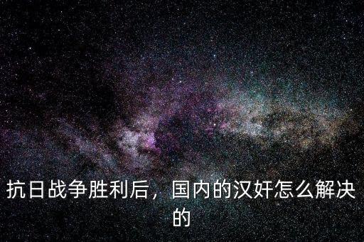 抗日戰(zhàn)爭勝利后，國內的漢奸怎么解決的