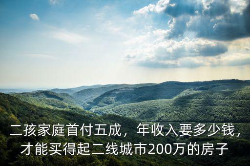 二孩家庭首付五成，年收入要多少錢，才能買得起二線城市200萬的房子