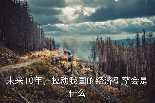 未來(lái)10年，拉動(dòng)我國(guó)的經(jīng)濟(jì)引擎會(huì)是什么