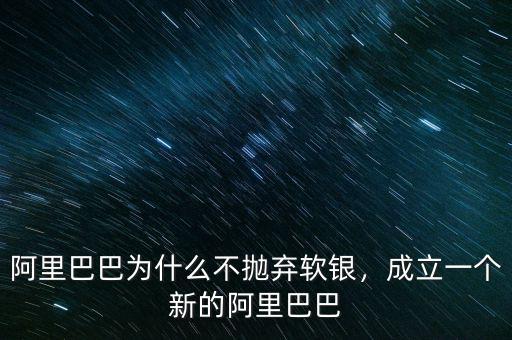 阿里巴巴為什么不拋棄軟銀，成立一個新的阿里巴巴