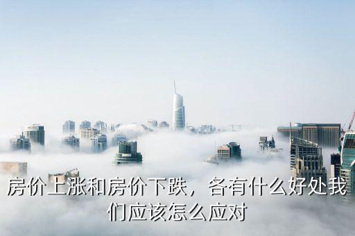 房?jī)r(jià)上漲和房?jī)r(jià)下跌，各有什么好處我們應(yīng)該怎么應(yīng)對(duì)