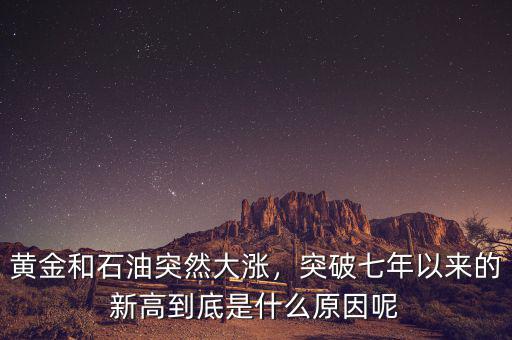 黃金和石油突然大漲，突破七年以來的新高到底是什么原因呢