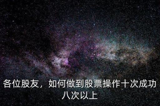 各位股友，如何做到股票操作十次成功八次以上