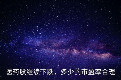 醫(yī)藥股繼續(xù)下跌，多少的市盈率合理