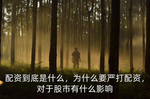 配資到底是什么，為什么要嚴打配資，對于股市有什么影響