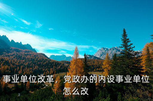 事業(yè)單位改革，黨政辦的內(nèi)設(shè)事業(yè)單位怎么改