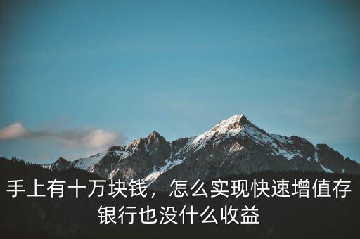 手上有十萬塊錢，怎么實(shí)現(xiàn)快速增值存銀行也沒什么收益