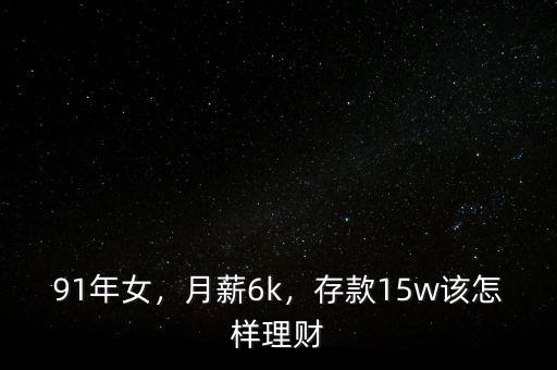 91年女，月薪6k，存款15w該怎樣理財(cái)