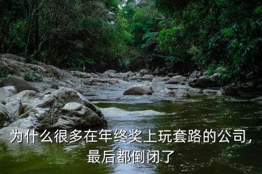 為什么很多在年終獎(jiǎng)上玩套路的公司，最后都倒閉了