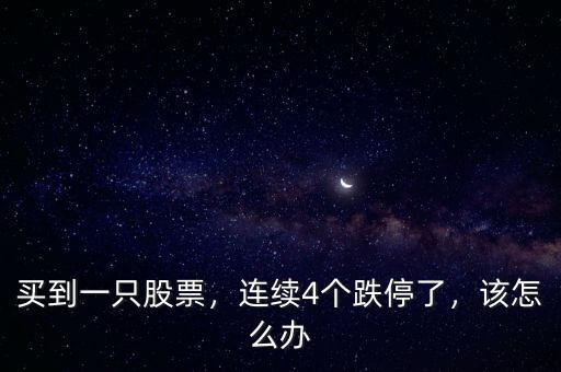 買到一只股票，連續(xù)4個跌停了，該怎么辦