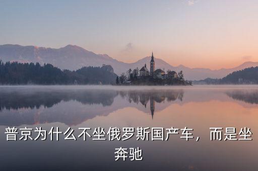 普京為什么不坐俄羅斯國(guó)產(chǎn)車，而是坐奔馳