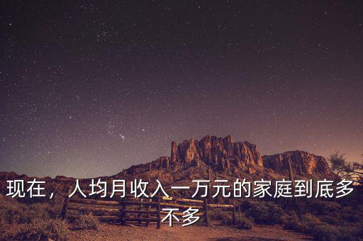 現(xiàn)在，人均月收入一萬(wàn)元的家庭到底多不多