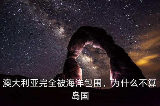 澳大利亞完全被海洋包圍，為什么不算島國