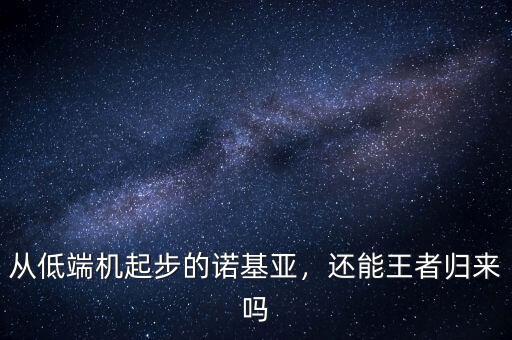 從低端機(jī)起步的諾基亞，還能王者歸來(lái)嗎