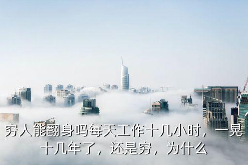 窮人能翻身嗎每天工作十幾小時，一晃十幾年了，還是窮，為什么