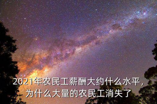 2021年農(nóng)民工薪酬大約什么水平，為什么大量的農(nóng)民工消失了