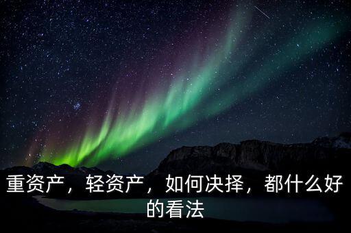 重資產(chǎn)，輕資產(chǎn)，如何決擇，都什么好的看法
