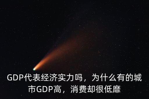 GDP代表經(jīng)濟(jì)實(shí)力嗎，為什么有的城市GDP高，消費(fèi)卻很低靡