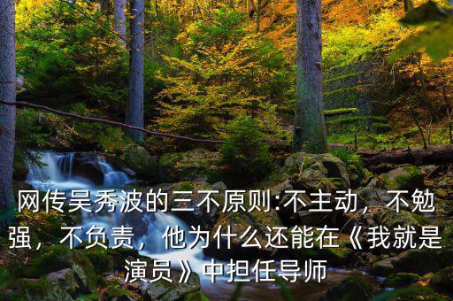 網(wǎng)傳吳秀波的三不原則:不主動(dòng)，不勉強(qiáng)，不負(fù)責(zé)，他為什么還能在《我就是演員》中擔(dān)任導(dǎo)師