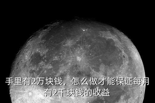 手里有2萬(wàn)塊錢，怎么做才能保證每月有2千塊錢的收益