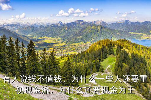 有人說錢不值錢，為什么一些人還要重視現(xiàn)金流，為什么還要現(xiàn)金為王