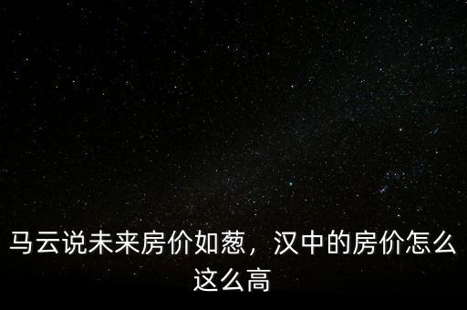 馬云說未來房?jī)r(jià)如蔥，漢中的房?jī)r(jià)怎么這么高