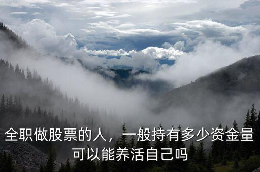 全職做股票的人，一般持有多少資金量可以能養(yǎng)活自己嗎