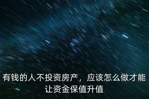 有錢的人不投資房產(chǎn)，應(yīng)該怎么做才能讓資金保值升值