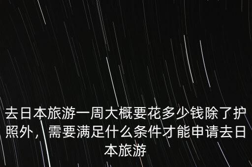 去日本旅游一周大概要花多少錢除了護(hù)照外，需要滿足什么條件才能申請去日本旅游